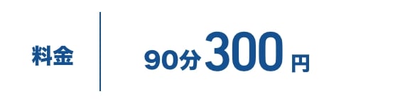 料金 90分300円 サービスタイム120分
