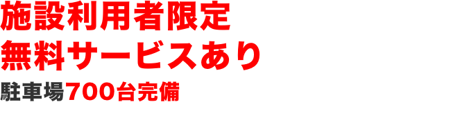 駐車場700台完備 施設利用者限定無料サービスあり